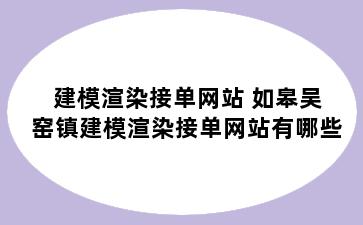 建模渲染接单网站 如皋吴窑镇建模渲染接单网站有哪些